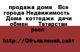 продажа дома - Все города Недвижимость » Дома, коттеджи, дачи обмен   . Татарстан респ.